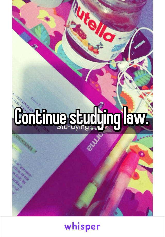 Continue studying law. 