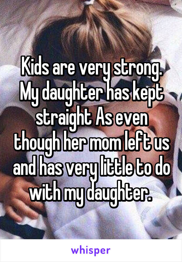 Kids are very strong. My daughter has kept straight As even though her mom left us and has very little to do with my daughter. 