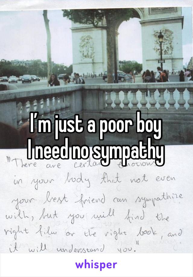 I’m just a poor boy 
I need no sympathy 