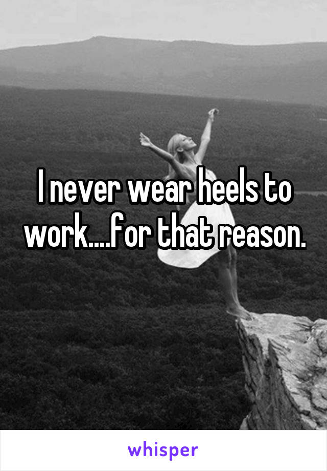 I never wear heels to work....for that reason. 