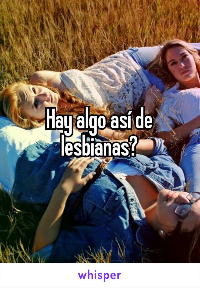 Hay algo así de lesbianas?