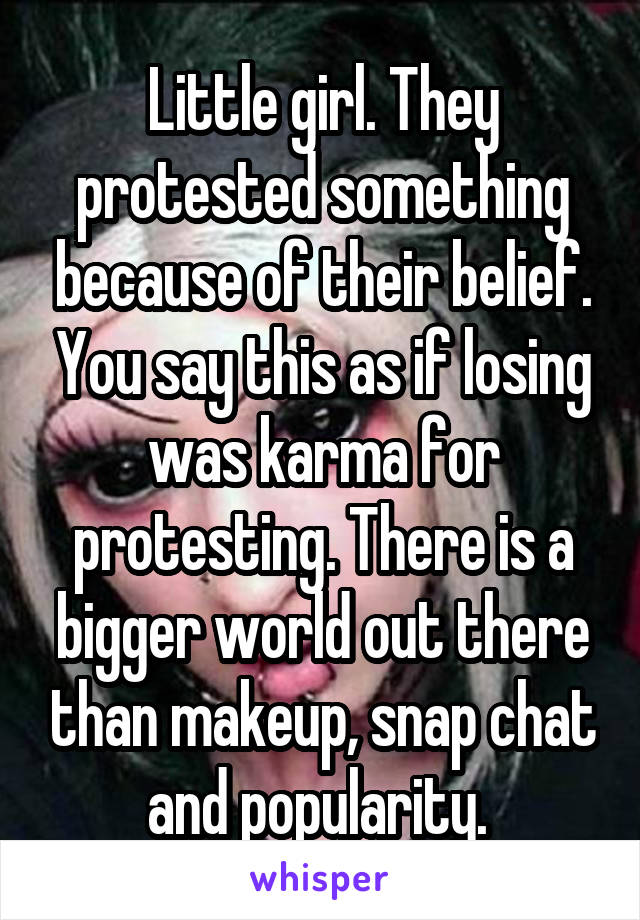 Little girl. They protested something because of their belief. You say this as if losing was karma for protesting. There is a bigger world out there than makeup, snap chat and popularity. 