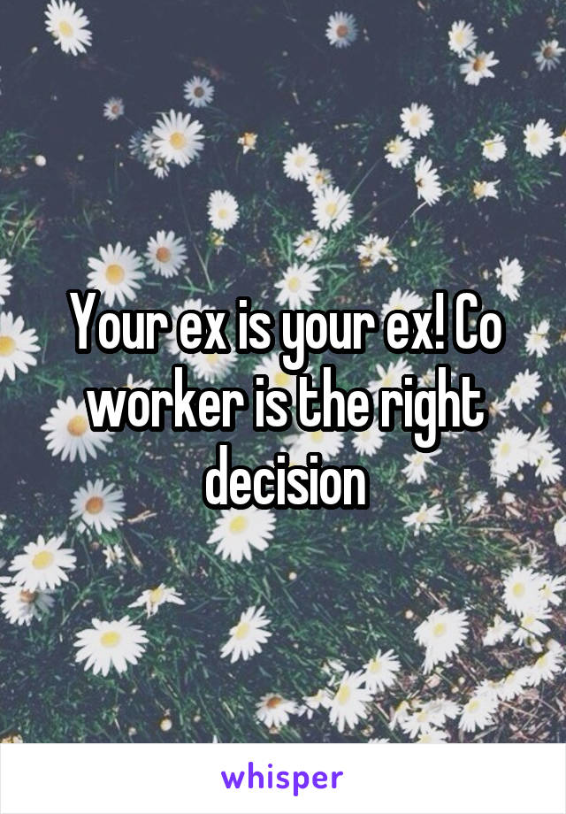 Your ex is your ex! Co worker is the right decision