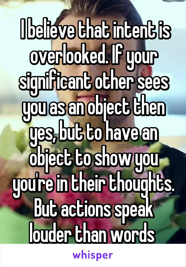  I believe that intent is overlooked. If your significant other sees you as an object then yes, but to have an object to show you you're in their thoughts. But actions speak louder than words 