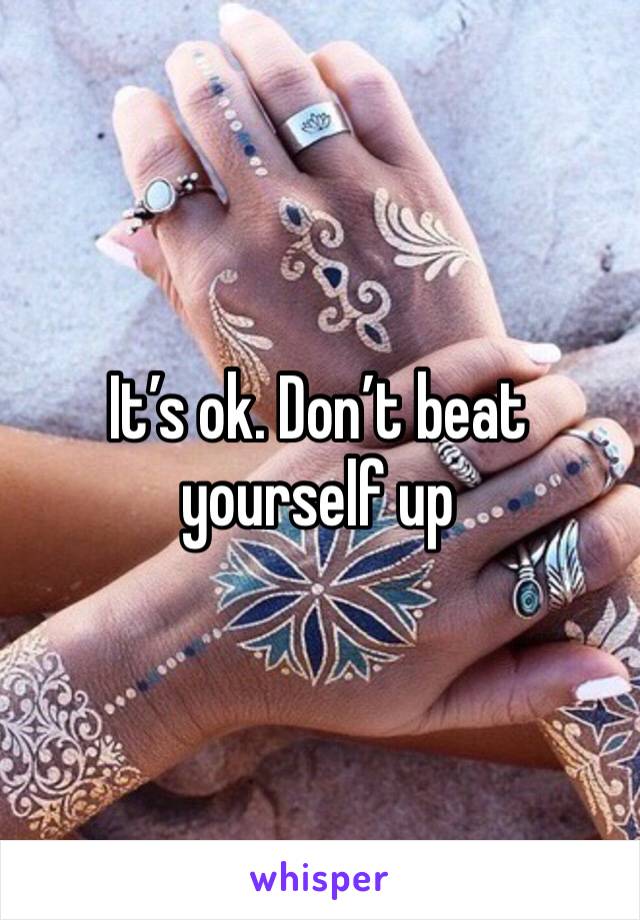 It’s ok. Don’t beat yourself up 