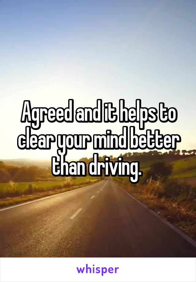 Agreed and it helps to clear your mind better than driving. 