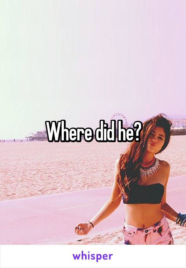 Where did he?