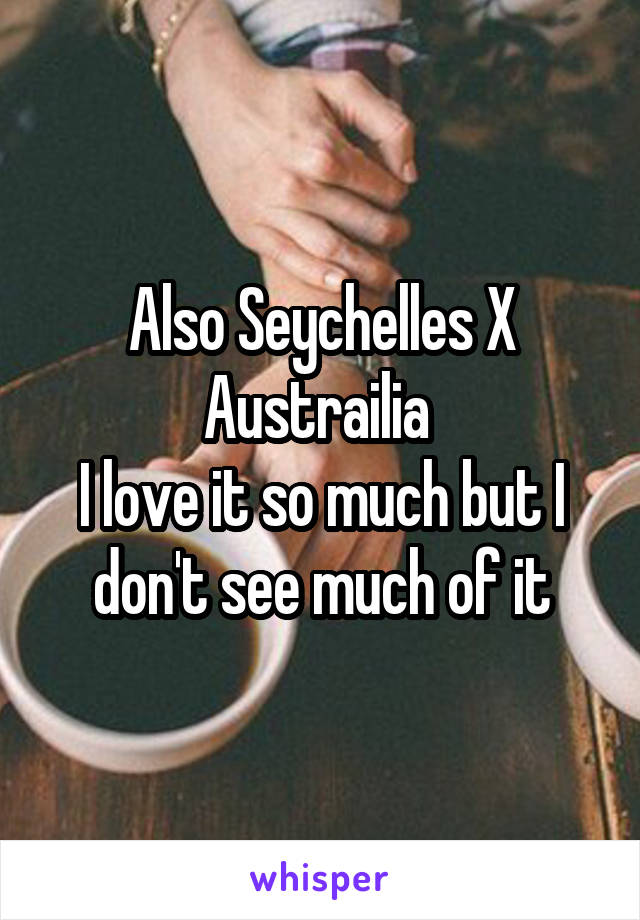 Also Seychelles X Austrailia 
I love it so much but I don't see much of it