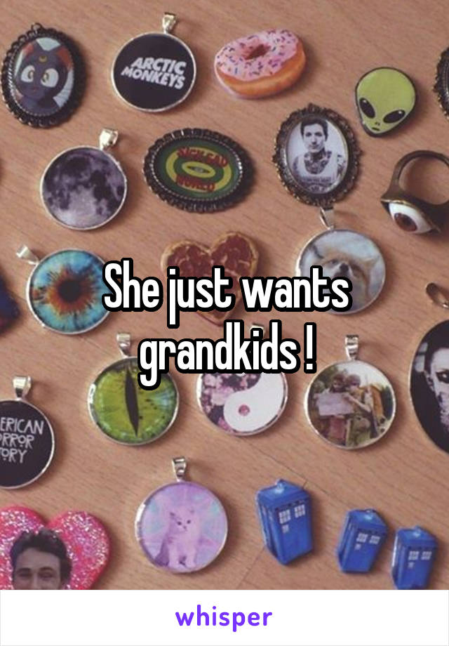 She just wants grandkids !