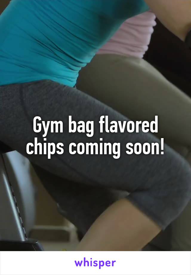 Gym bag flavored chips coming soon!