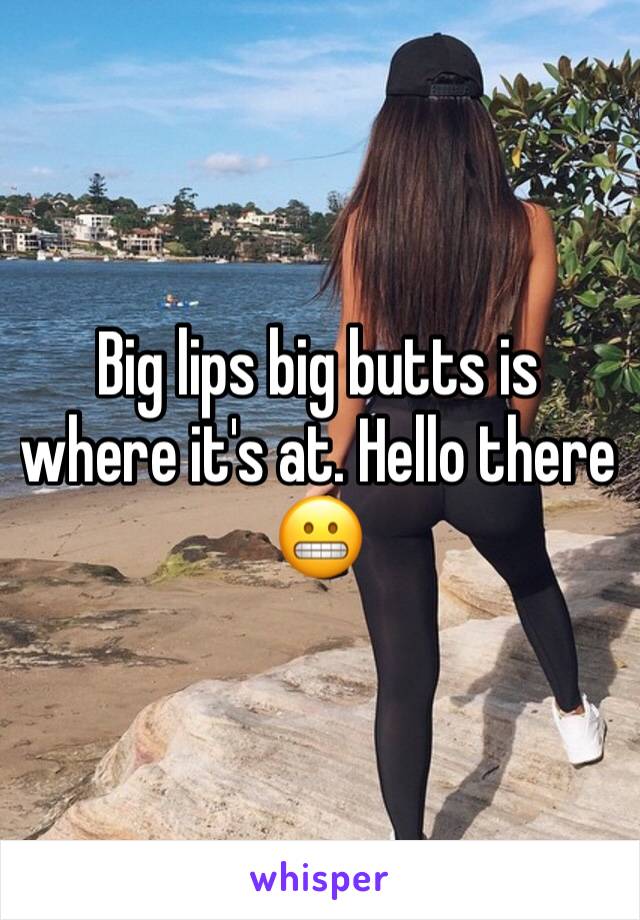 Big lips big butts is where it's at. Hello there 😬