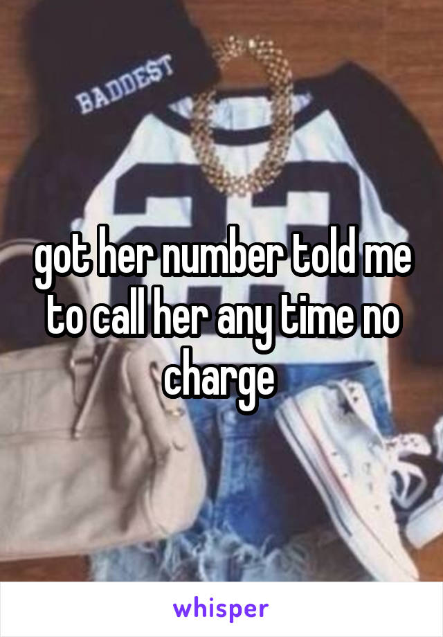 got her number told me to call her any time no charge 