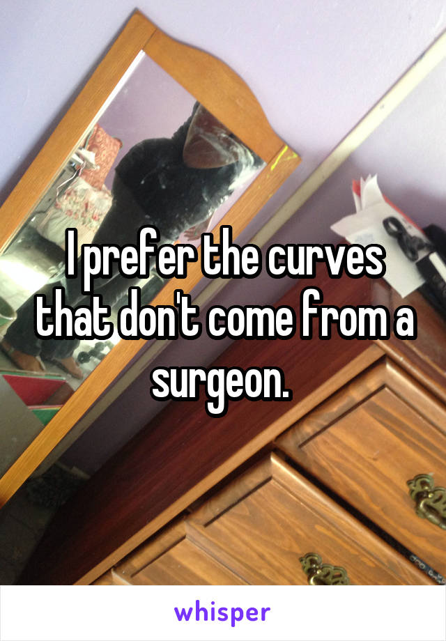 I prefer the curves that don't come from a surgeon. 