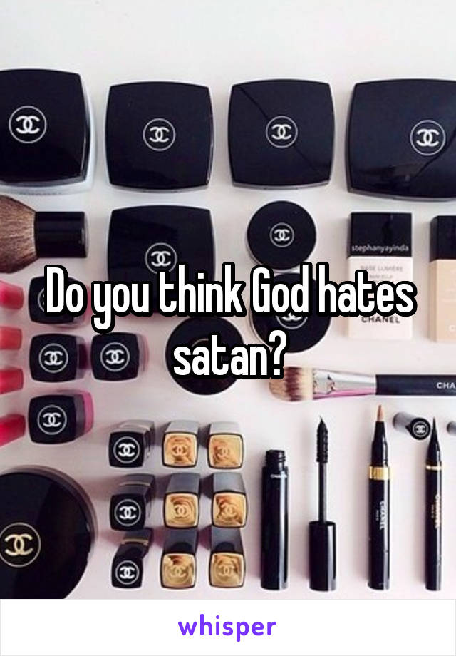 Do you think God hates satan?