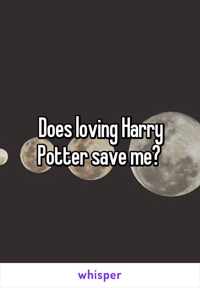 Does loving Harry Potter save me? 