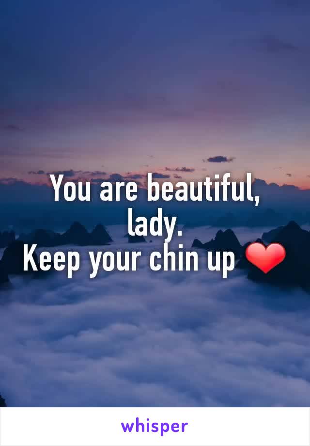 You are beautiful, lady.
Keep your chin up ❤