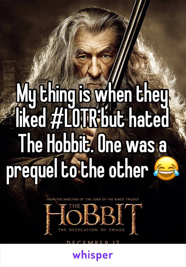 My thing is when they liked #LOTR but hated The Hobbit. One was a prequel to the other 😂