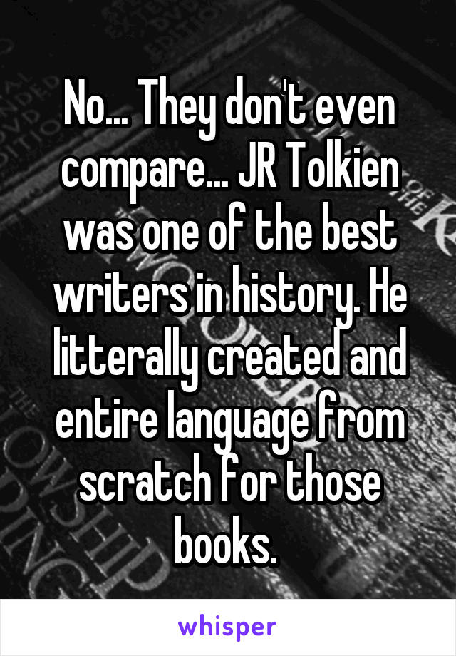 No... They don't even compare... JR Tolkien was one of the best writers in history. He litterally created and entire language from scratch for those books. 