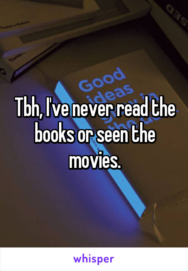 Tbh, I've never read the books or seen the movies.