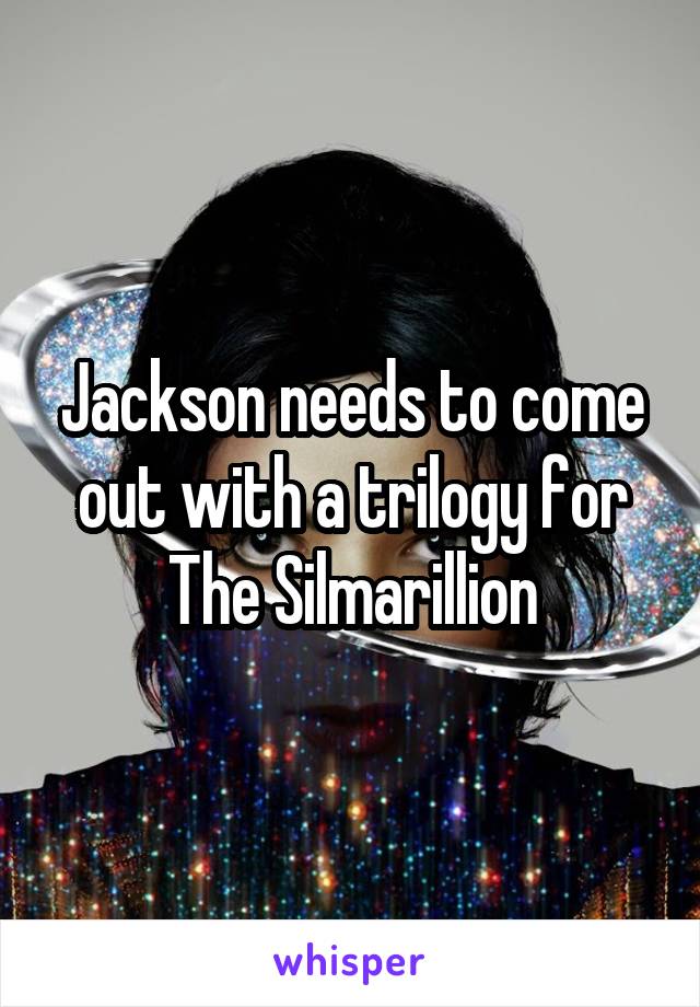 Jackson needs to come out with a trilogy for The Silmarillion