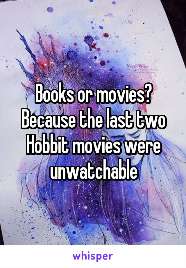 Books or movies? Because the last two Hobbit movies were unwatchable