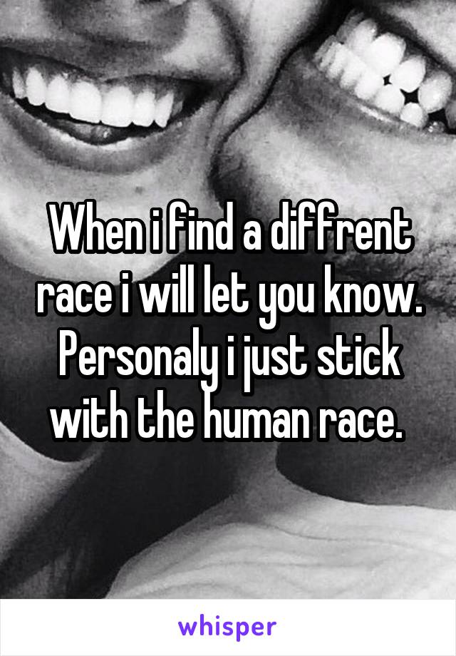 When i find a diffrent race i will let you know. Personaly i just stick with the human race. 