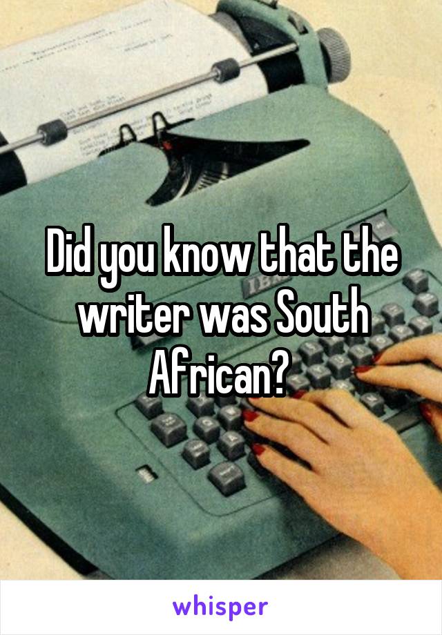 Did you know that the writer was South African? 