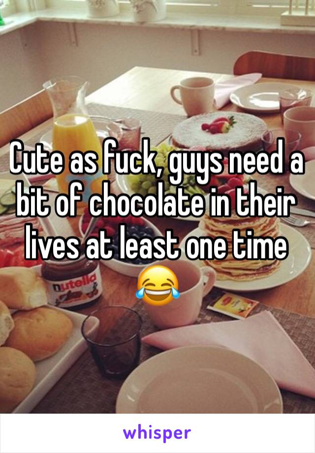 Cute as fuck, guys need a bit of chocolate in their lives at least one time 😂