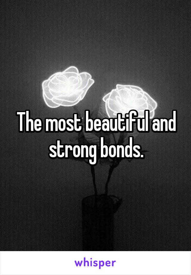 The most beautiful and strong bonds.