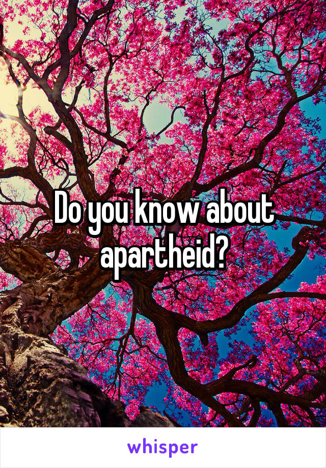 Do you know about apartheid?