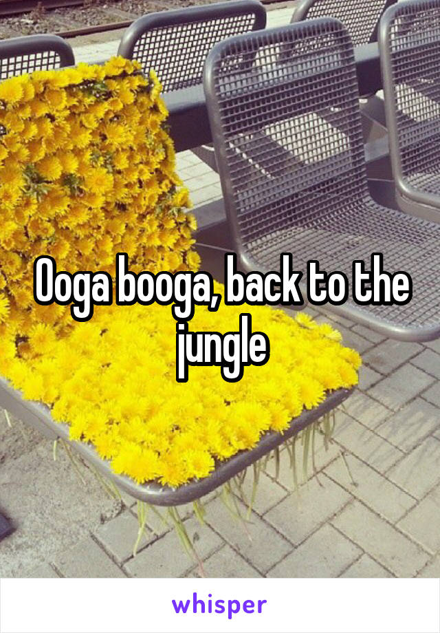 Ooga booga, back to the jungle