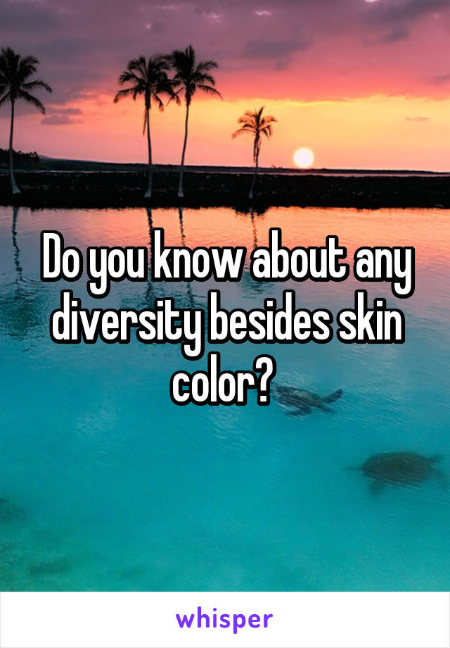 Do you know about any diversity besides skin color? 