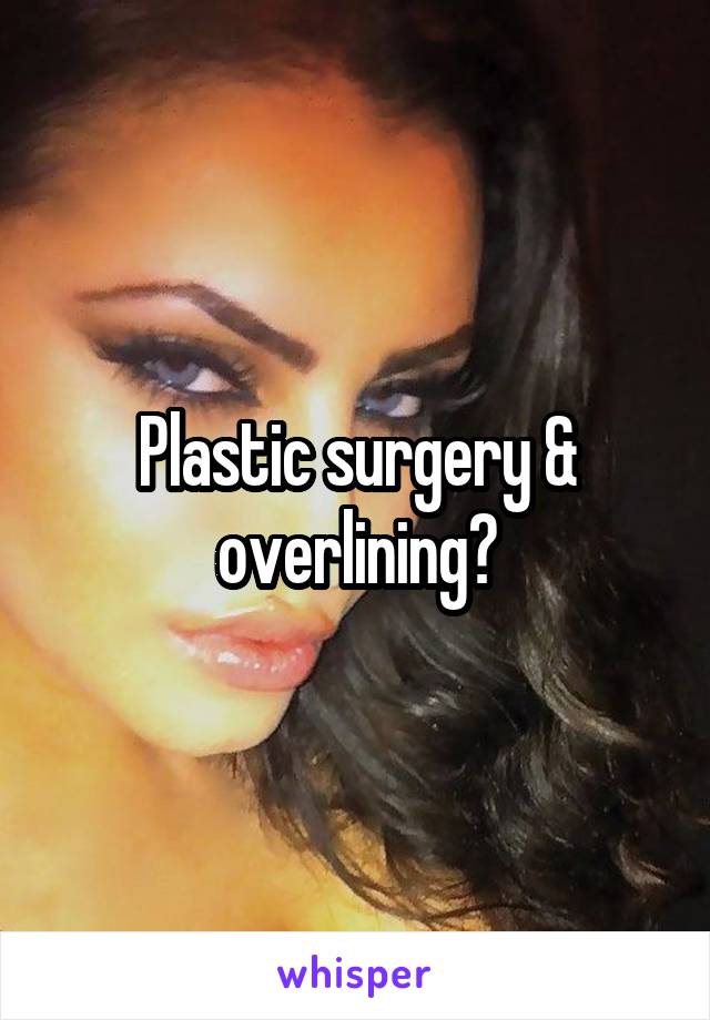 Plastic surgery & overlining?