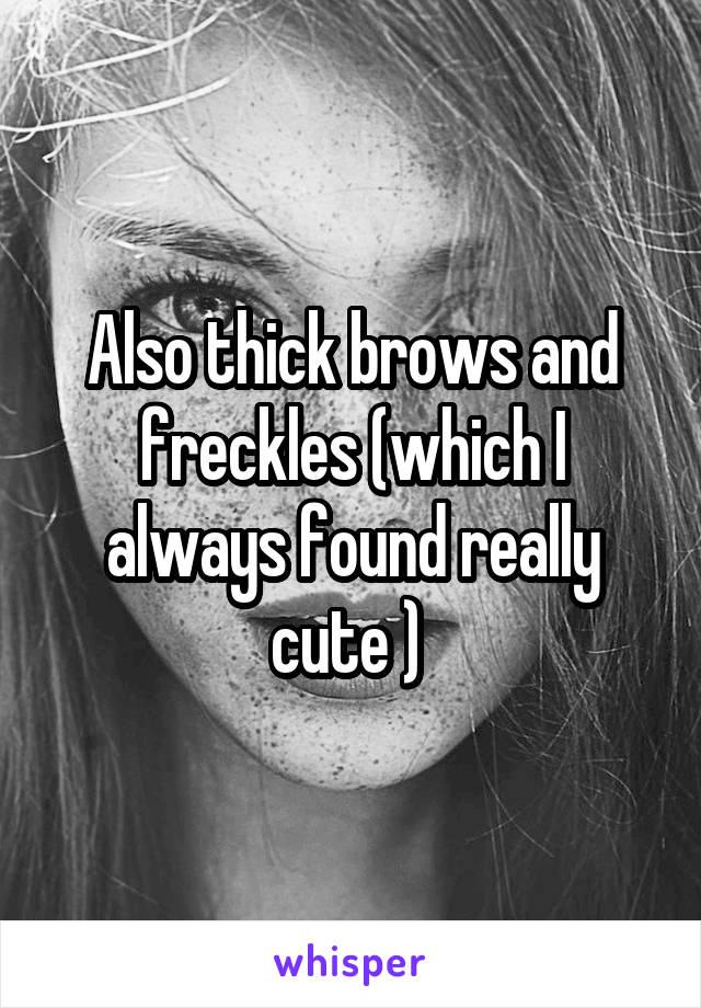 Also thick brows and freckles (which I always found really cute ) 