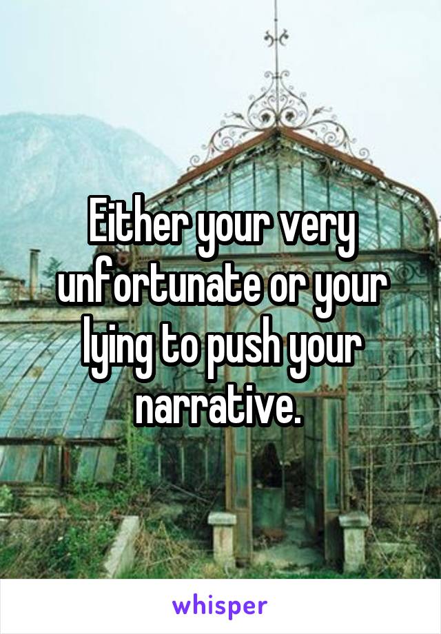 Either your very unfortunate or your lying to push your narrative. 