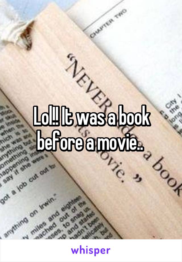 Lol!! It was a book before a movie.. 