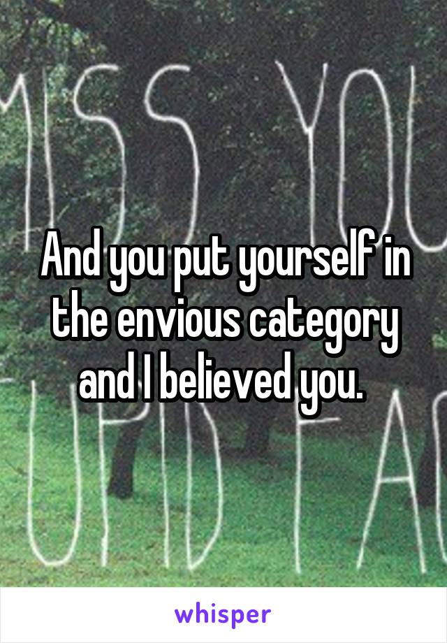 And you put yourself in the envious category and I believed you. 