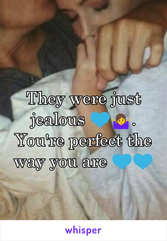 They were just jealous 💙🤷. You're perfect the way you are 💙💙