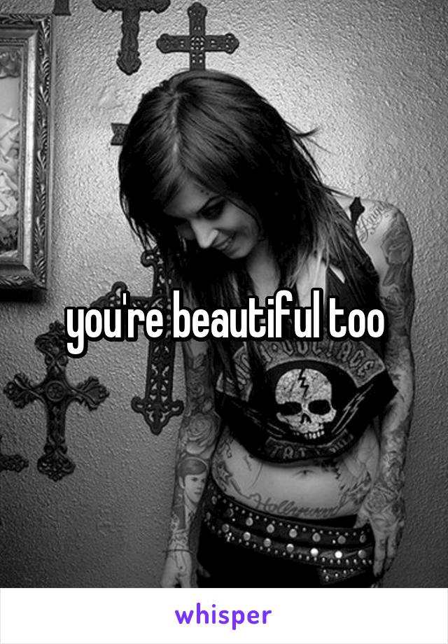 you're beautiful too