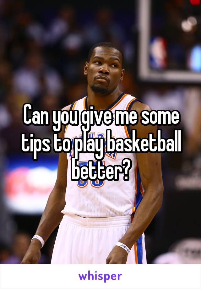 Can you give me some tips to play basketball better?