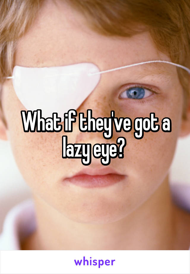 What if they've got a lazy eye? 