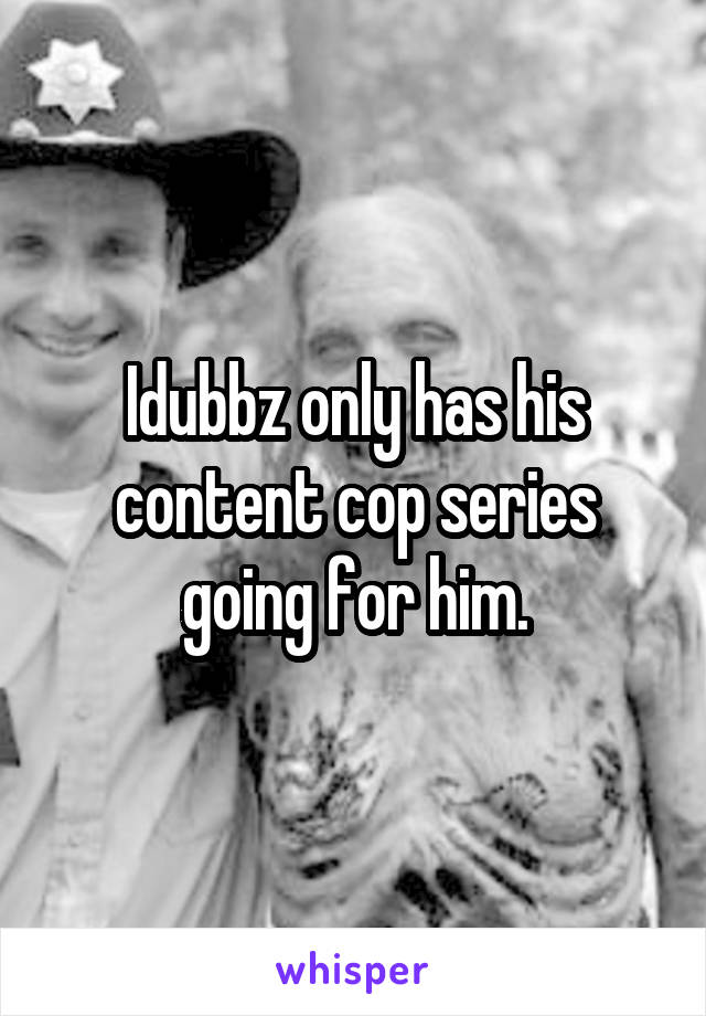 Idubbz only has his content cop series going for him.