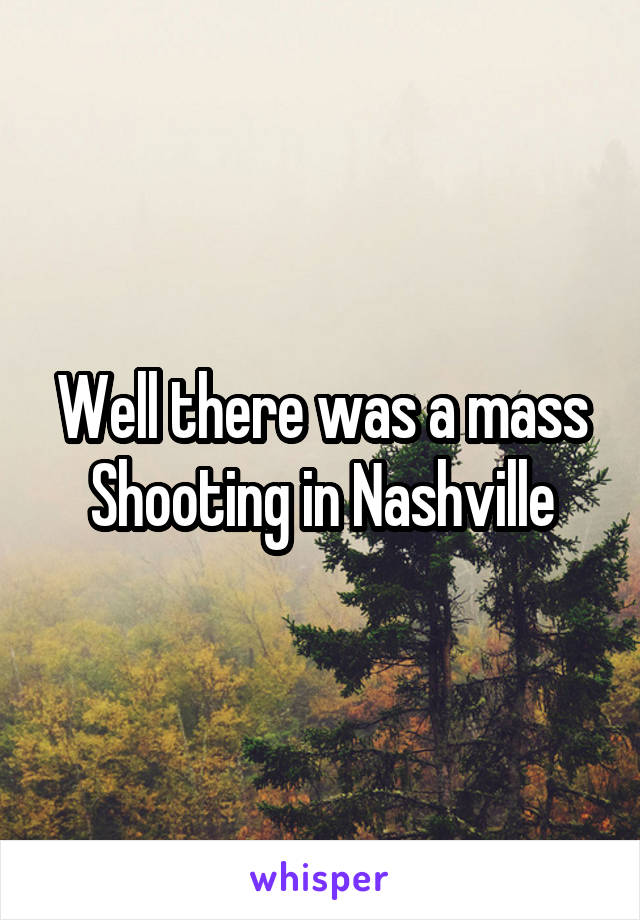 Well there was a mass Shooting in Nashville