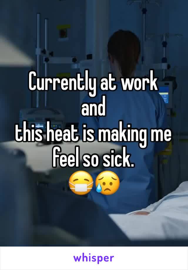 Currently at work 
and 
this heat is making me feel so sick. 
😷😥