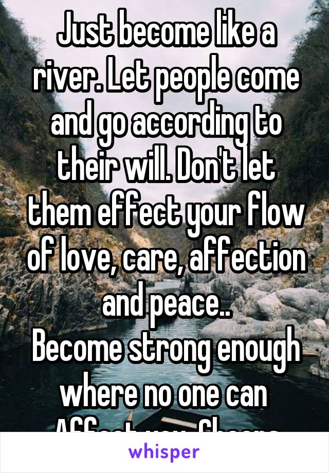 Just become like a river. Let people come and go according to their will. Don't let them effect your flow of love, care, affection and peace..
Become strong enough where no one can 
Affect you. Cheers