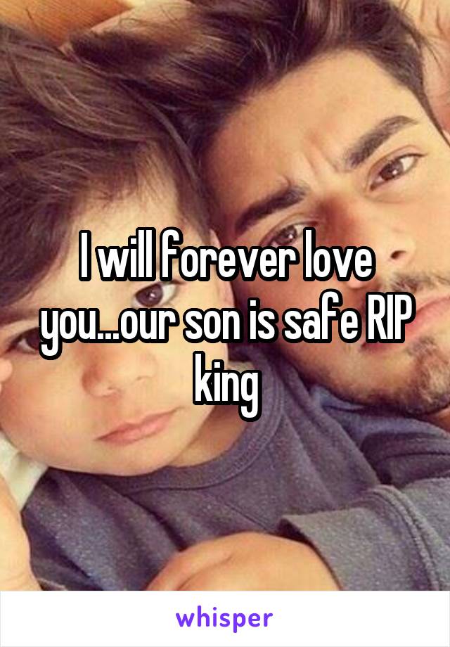I will forever love you...our son is safe RIP king