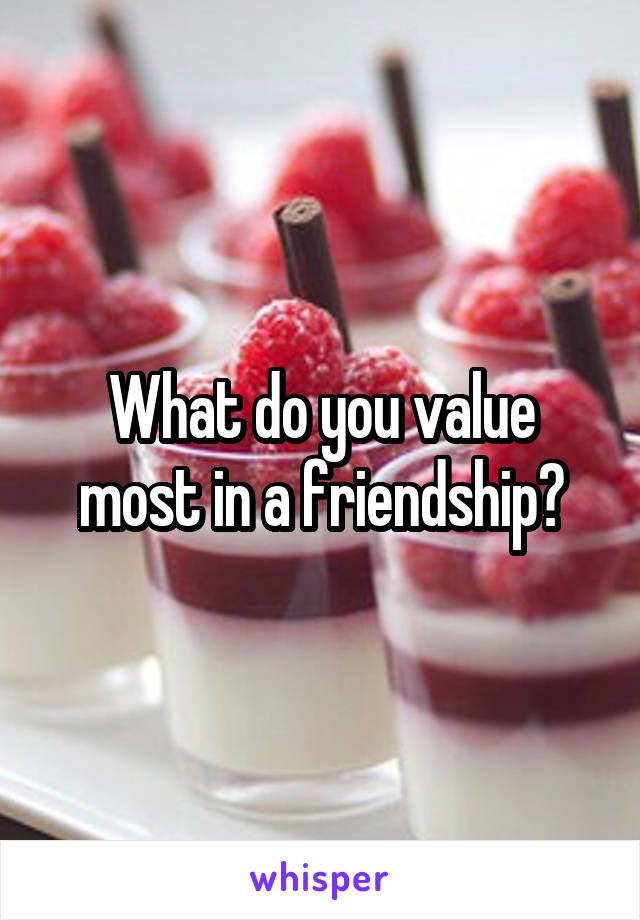 What do you value most in a friendship?