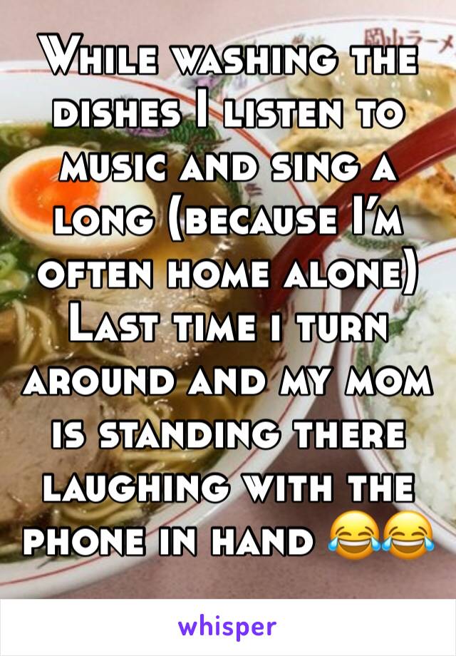 While washing the dishes I listen to music and sing a long (because I’m often home alone)
Last time i turn around and my mom is standing there laughing with the phone in hand 😂😂