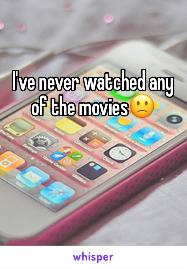 I've never watched any of the movies🙁 