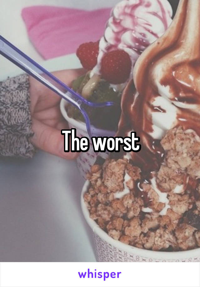 The worst